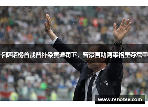 卡萨诺榜首战替补染黄遭罚下，曾豪言助阿莱格里夺意甲