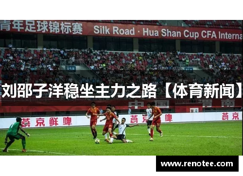 刘邵子洋稳坐主力之路【体育新闻】