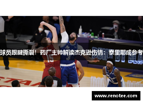 球员跟腱撕裂！药厂主帅解读杰克逊伤情：泰里耶成参考